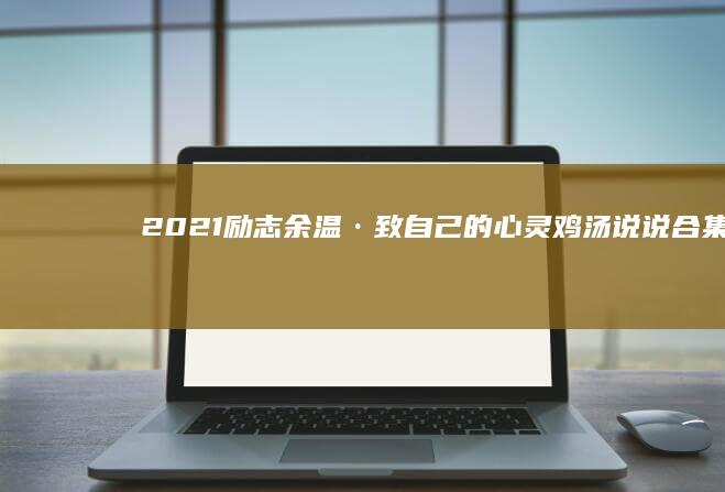 2021励志余温·致自己的心灵鸡汤说说合集